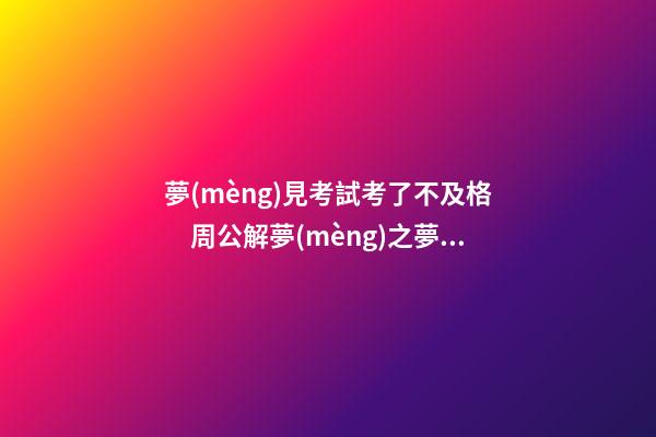 夢(mèng)見考試考了不及格　周公解夢(mèng)之夢(mèng)到考試考了不及格